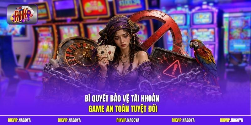 Bí quyết bảo vệ tài khoản game an toàn tuyệt đối