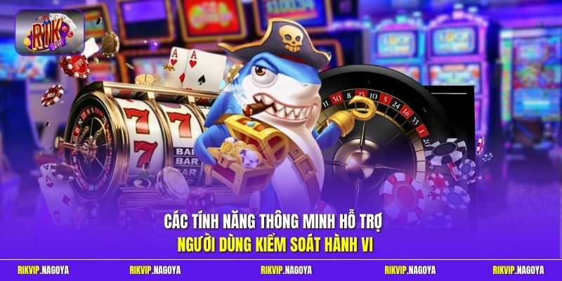 Các tính năng thông minh hỗ trợ người dùng kiểm soát hành vi 