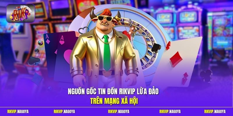 Nguồn gốc tin đồn Rikvip lừa đảo trên mạng xã hội