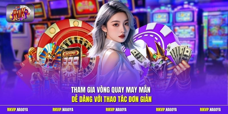 Tham gia vòng quay may mắn dễ dàng với thao tác đơn giản 