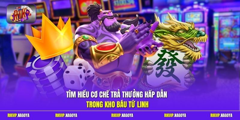 Tìm hiểu cơ chế trả thưởng hấp dẫn trong kho Báu Tứ Linh 