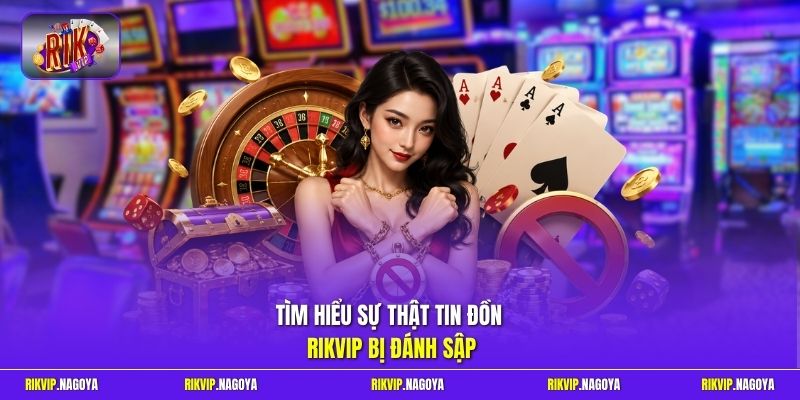 Tìm hiểu sự thật tin đồn Rikvip bị đánh sập